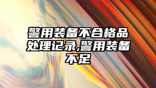 警用裝備不合格品處理記錄,警用裝備不足