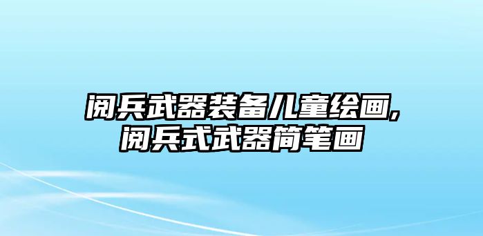 閱兵武器裝備兒童繪畫,閱兵式武器簡筆畫