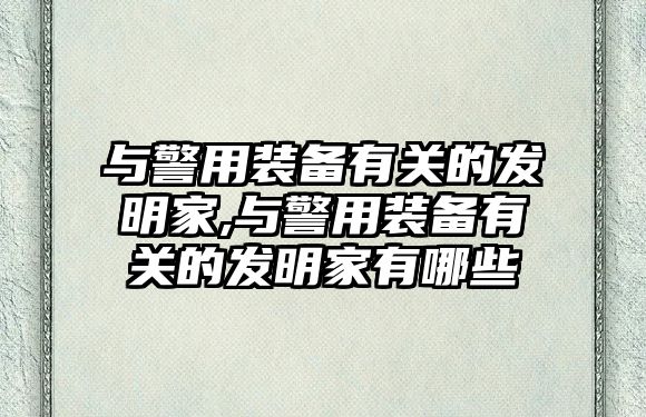 與警用裝備有關的發(fā)明家,與警用裝備有關的發(fā)明家有哪些