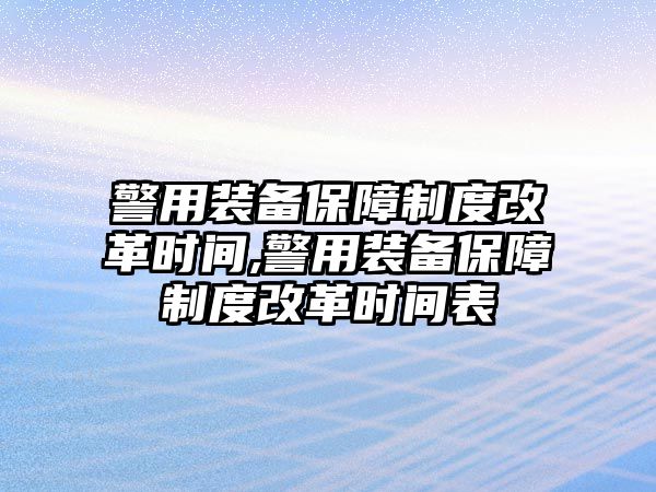 警用裝備保障制度改革時間,警用裝備保障制度改革時間表