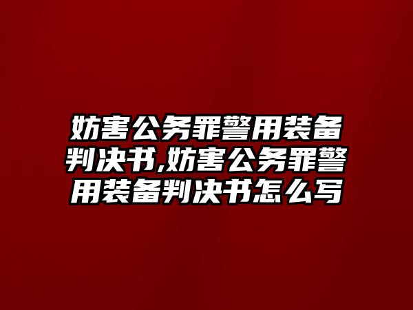 妨害公務罪警用裝備判決書,妨害公務罪警用裝備判決書怎么寫