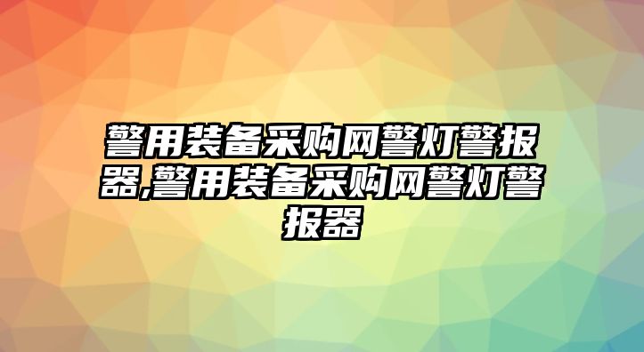 警用裝備采購(gòu)網(wǎng)警燈警報(bào)器,警用裝備采購(gòu)網(wǎng)警燈警報(bào)器