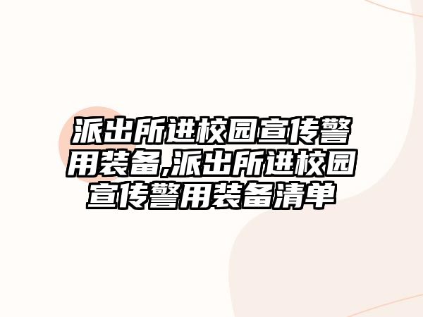 派出所進校園宣傳警用裝備,派出所進校園宣傳警用裝備清單