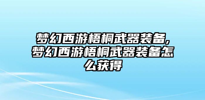 夢幻西游梧桐武器裝備,夢幻西游梧桐武器裝備怎么獲得