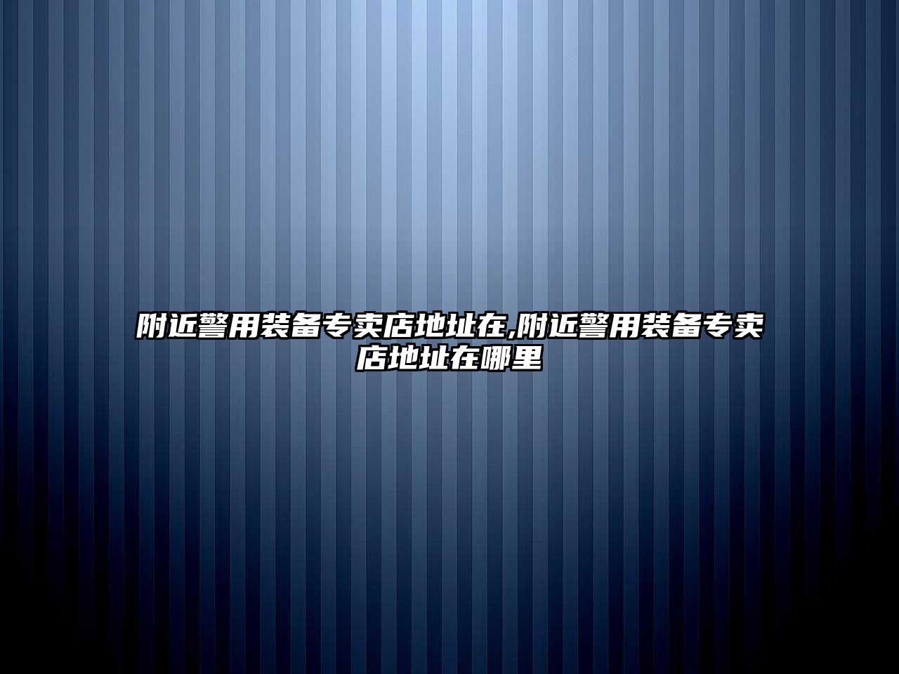 附近警用裝備專賣店地址在,附近警用裝備專賣店地址在哪里