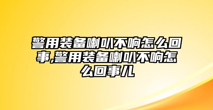 警用裝備喇叭不響怎么回事,警用裝備喇叭不響怎么回事兒