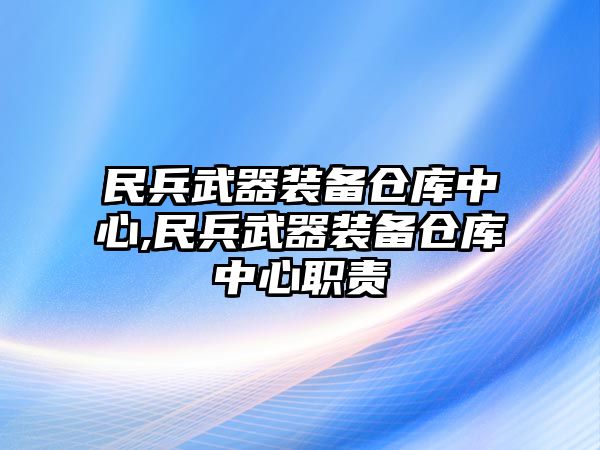 民兵武器裝備倉庫中心,民兵武器裝備倉庫中心職責