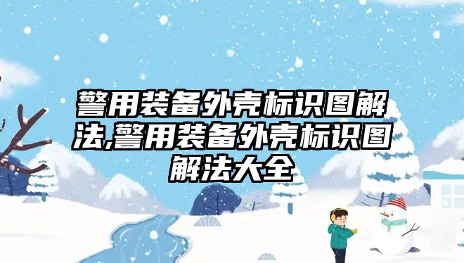 警用裝備外殼標(biāo)識(shí)圖解法,警用裝備外殼標(biāo)識(shí)圖解法大全