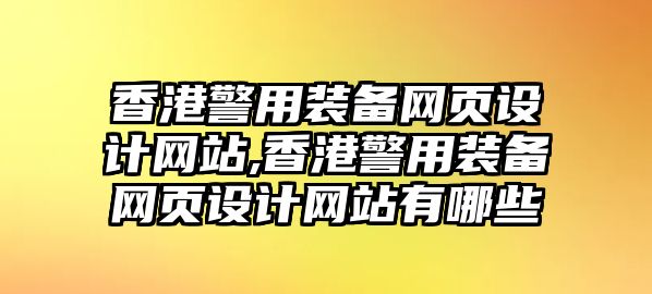 香港警用裝備網(wǎng)頁設(shè)計網(wǎng)站,香港警用裝備網(wǎng)頁設(shè)計網(wǎng)站有哪些