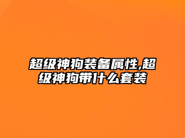 超級神狗裝備屬性,超級神狗帶什么套裝