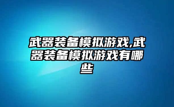 武器裝備模擬游戲,武器裝備模擬游戲有哪些