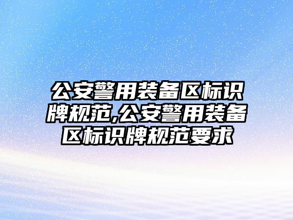 公安警用裝備區標識牌規范,公安警用裝備區標識牌規范要求