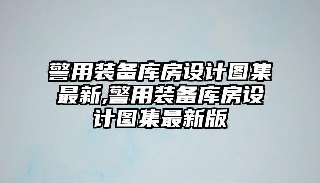 警用裝備庫(kù)房設(shè)計(jì)圖集最新,警用裝備庫(kù)房設(shè)計(jì)圖集最新版