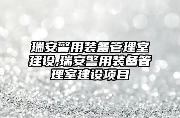 瑞安警用裝備管理室建設,瑞安警用裝備管理室建設項目