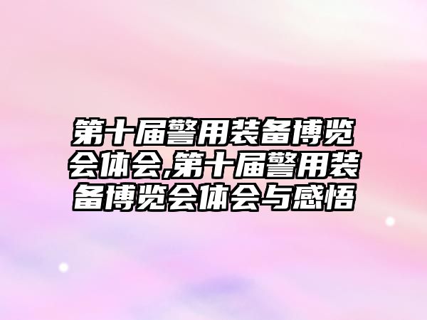 第十屆警用裝備博覽會體會,第十屆警用裝備博覽會體會與感悟