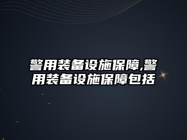 警用裝備設施保障,警用裝備設施保障包括