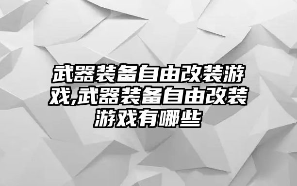 武器裝備自由改裝游戲,武器裝備自由改裝游戲有哪些