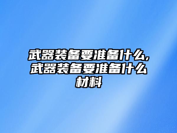 武器裝備要準備什么,武器裝備要準備什么材料