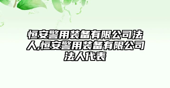 恒安警用裝備有限公司法人,恒安警用裝備有限公司法人代表