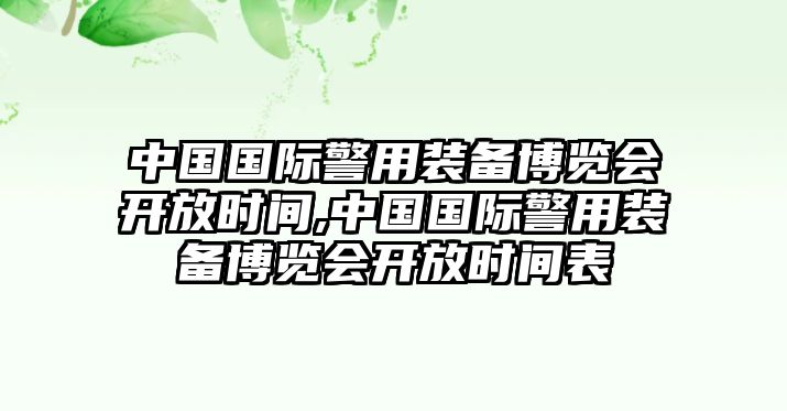 中國國際警用裝備博覽會(huì)開放時(shí)間,中國國際警用裝備博覽會(huì)開放時(shí)間表