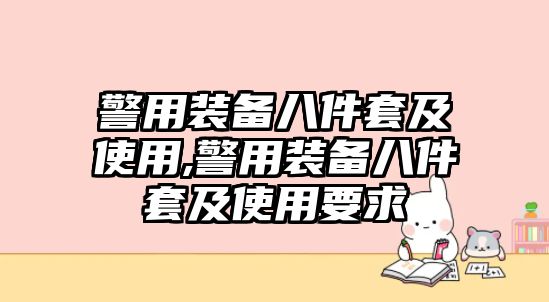 警用裝備八件套及使用,警用裝備八件套及使用要求