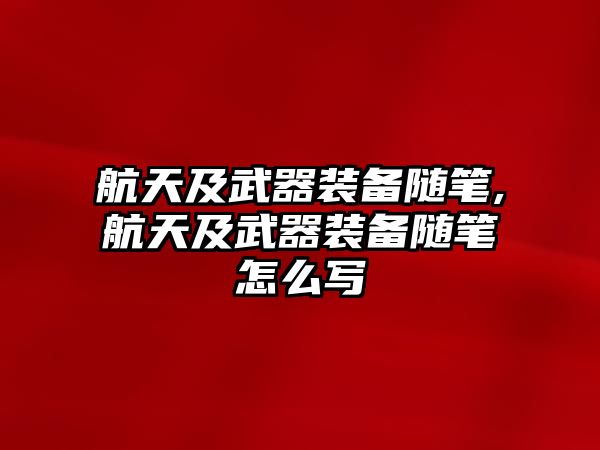 航天及武器裝備隨筆,航天及武器裝備隨筆怎么寫