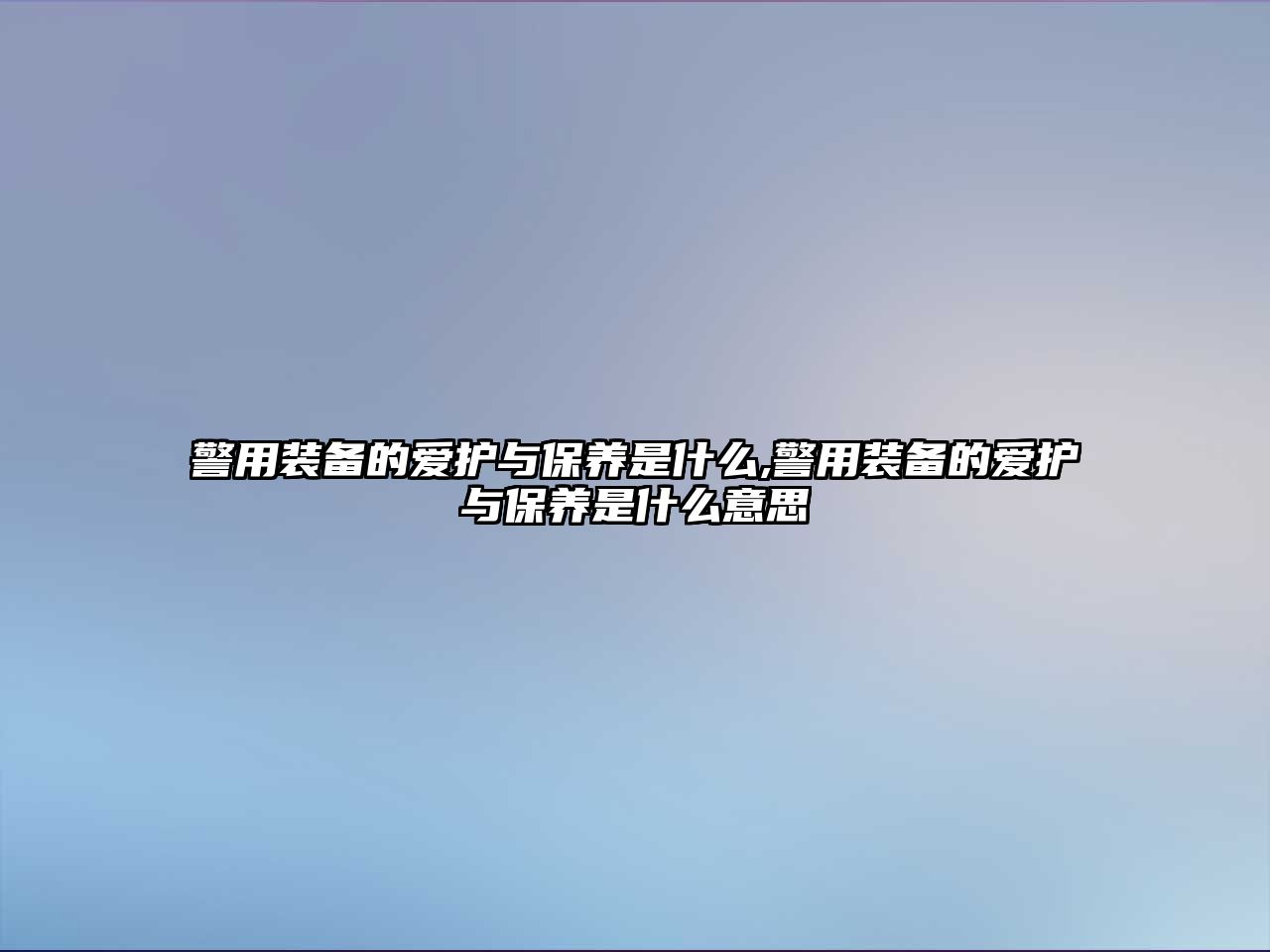 警用裝備的愛護與保養是什么,警用裝備的愛護與保養是什么意思