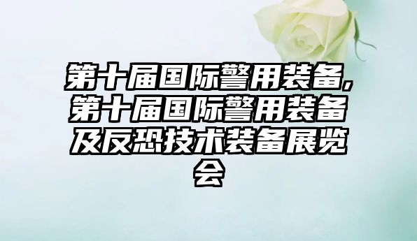 第十屆國際警用裝備,第十屆國際警用裝備及反恐技術裝備展覽會