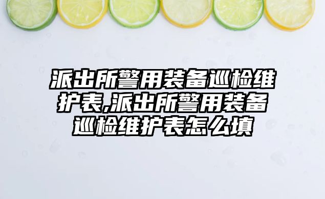 派出所警用裝備巡檢維護表,派出所警用裝備巡檢維護表怎么填