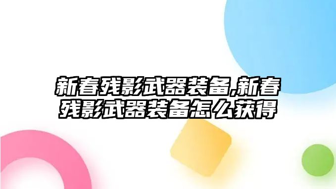 新春殘影武器裝備,新春殘影武器裝備怎么獲得