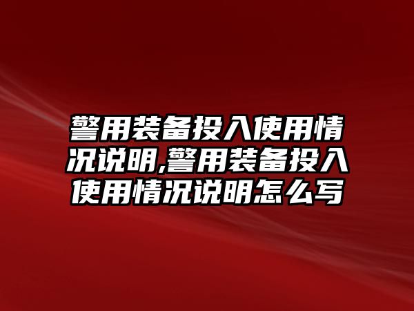 警用裝備投入使用情況說(shuō)明,警用裝備投入使用情況說(shuō)明怎么寫(xiě)