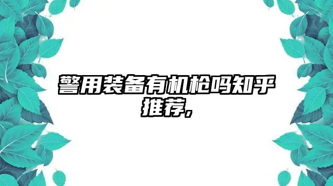 警用裝備有機槍嗎知乎推薦,