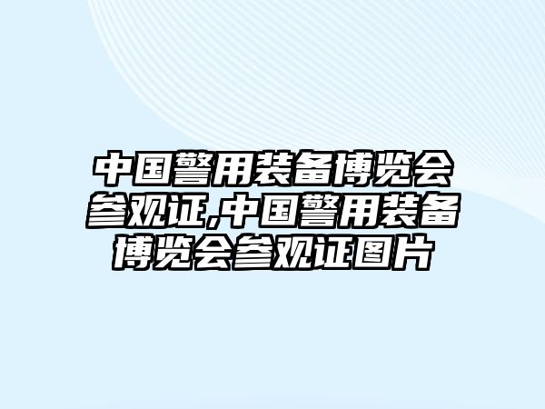 中國(guó)警用裝備博覽會(huì)參觀證,中國(guó)警用裝備博覽會(huì)參觀證圖片