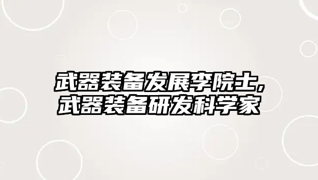 武器裝備發展李院士,武器裝備研發科學家