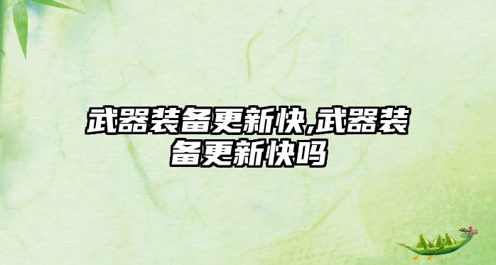 武器裝備更新快,武器裝備更新快嗎