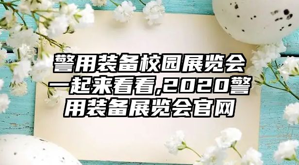 警用裝備校園展覽會一起來看看,2020警用裝備展覽會官網