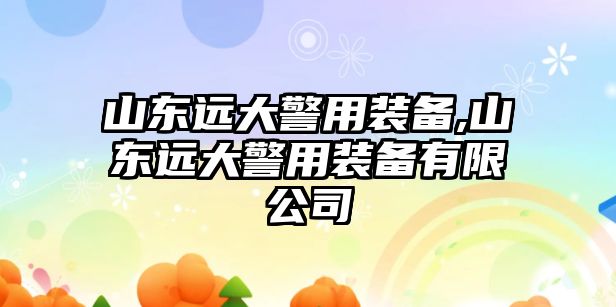 山東遠大警用裝備,山東遠大警用裝備有限公司