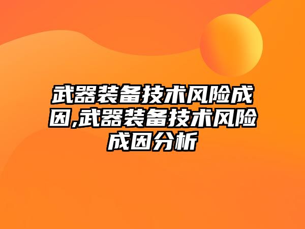 武器裝備技術(shù)風(fēng)險成因,武器裝備技術(shù)風(fēng)險成因分析