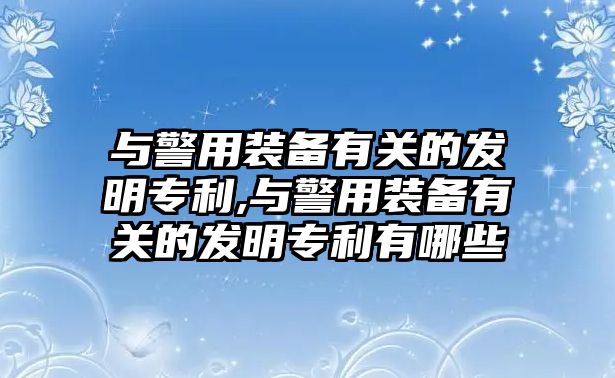 與警用裝備有關的發明專利,與警用裝備有關的發明專利有哪些