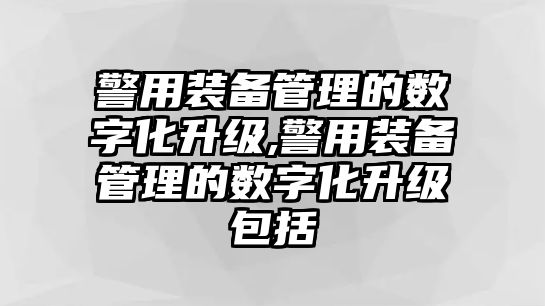 警用裝備管理的數(shù)字化升級(jí),警用裝備管理的數(shù)字化升級(jí)包括