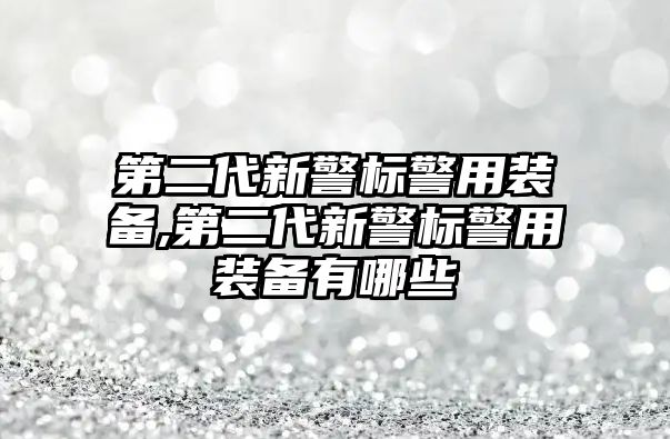 第二代新警標警用裝備,第二代新警標警用裝備有哪些