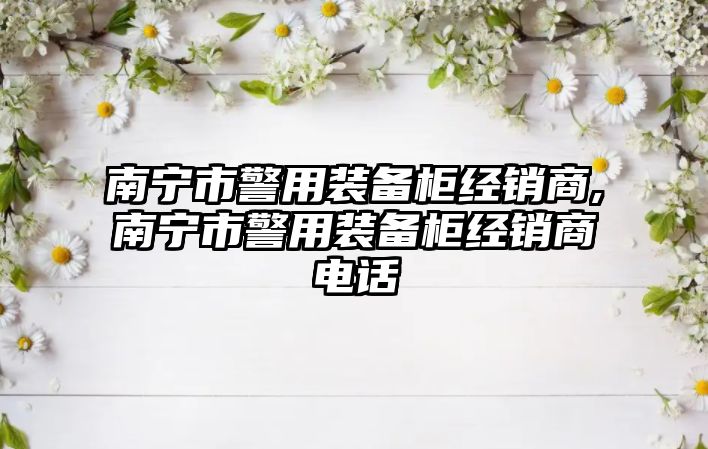 南寧市警用裝備柜經(jīng)銷商,南寧市警用裝備柜經(jīng)銷商電話