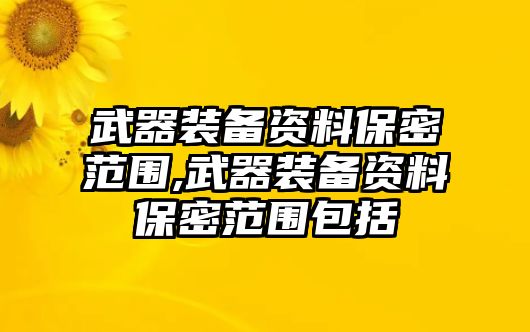 武器裝備資料保密范圍,武器裝備資料保密范圍包括