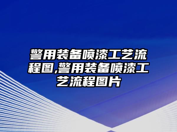 警用裝備噴漆工藝流程圖,警用裝備噴漆工藝流程圖片