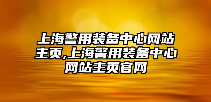 上海警用裝備中心網站主頁,上海警用裝備中心網站主頁官網