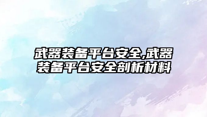 武器裝備平臺安全,武器裝備平臺安全剖析材料