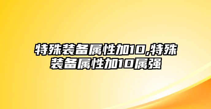 特殊裝備屬性加10,特殊裝備屬性加10屬強