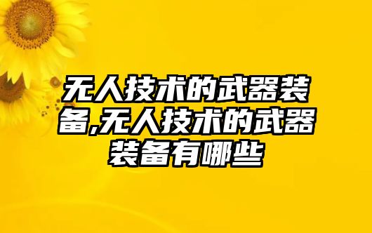 無人技術(shù)的武器裝備,無人技術(shù)的武器裝備有哪些