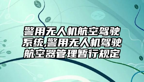 警用無人機(jī)航空駕駛系統(tǒng),警用無人機(jī)駕駛航空器管理暫行規(guī)定