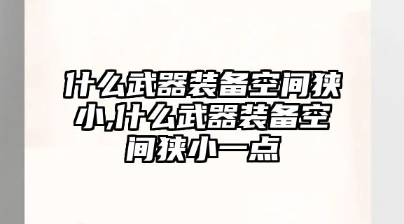 什么武器裝備空間狹小,什么武器裝備空間狹小一點